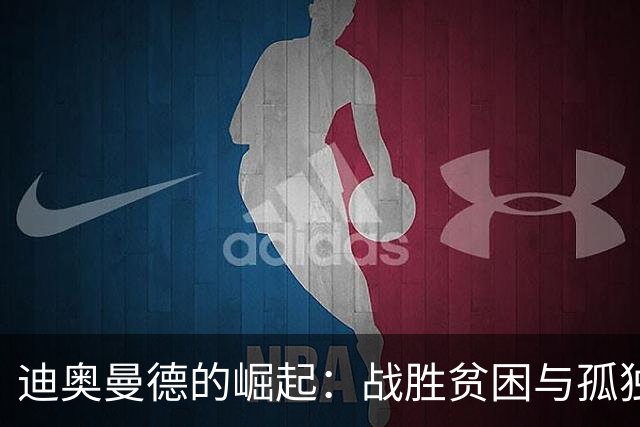 迪奥曼德的崛起：战胜贫困与孤独，带着亲情承诺孤独前行